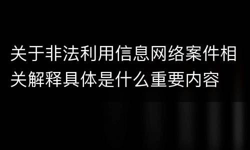 关于非法利用信息网络案件相关解释具体是什么重要内容