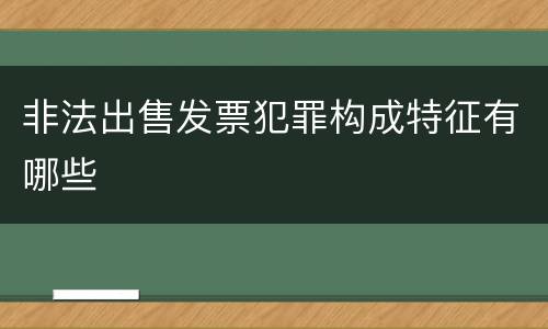 非法出售发票犯罪构成特征有哪些