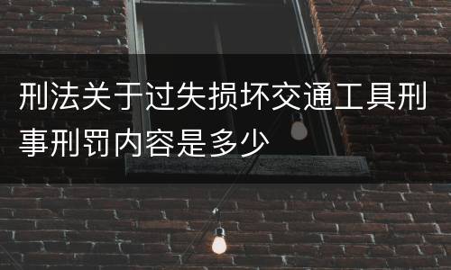 刑法关于过失损坏交通工具刑事刑罚内容是多少