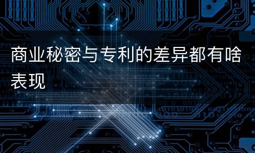 商业秘密与专利的差异都有啥表现