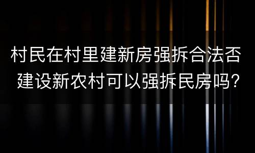 村民在村里建新房强拆合法否 建设新农村可以强拆民房吗?
