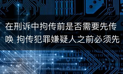 在刑诉中拘传前是否需要先传唤 拘传犯罪嫌疑人之前必须先传唤