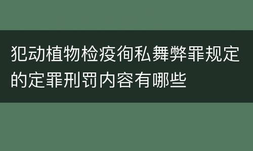 犯动植物检疫徇私舞弊罪规定的定罪刑罚内容有哪些