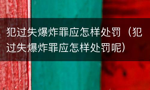 犯过失爆炸罪应怎样处罚（犯过失爆炸罪应怎样处罚呢）