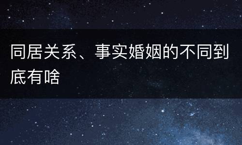 同居关系、事实婚姻的不同到底有啥