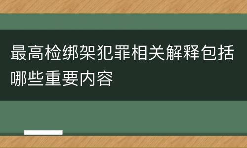 最高检绑架犯罪相关解释包括哪些重要内容