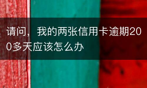 请问，我的两张信用卡逾期200多天应该怎么办