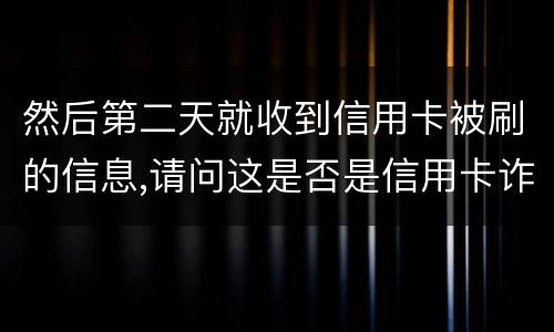 然后第二天就收到信用卡被刷的信息,请问这是否是信用卡诈骗,会怎么判刑呢