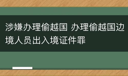 涉嫌办理偷越国 办理偷越国边境人员出入境证件罪