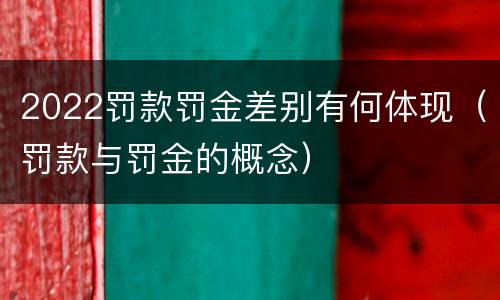 2022罚款罚金差别有何体现（罚款与罚金的概念）