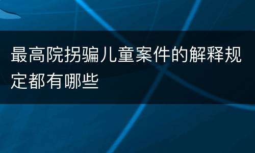 最高院拐骗儿童案件的解释规定都有哪些