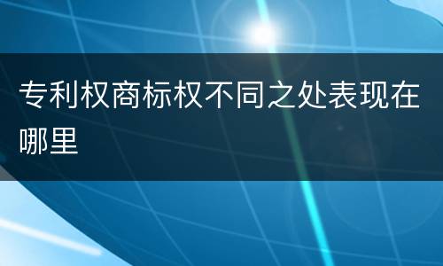 专利权商标权不同之处表现在哪里