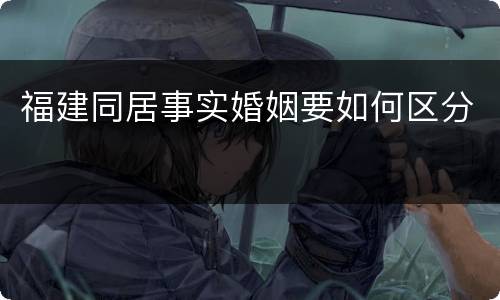 福建同居事实婚姻要如何区分