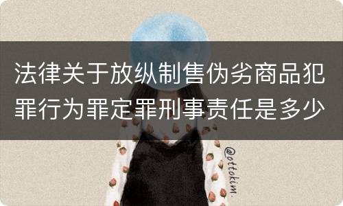 法律关于放纵制售伪劣商品犯罪行为罪定罪刑事责任是多少