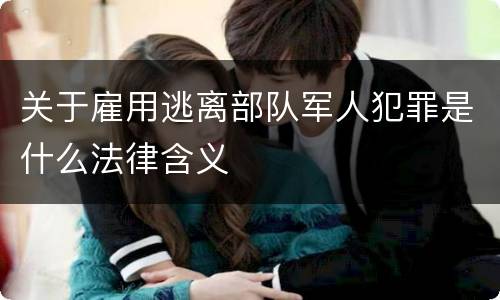 关于雇用逃离部队军人犯罪是什么法律含义