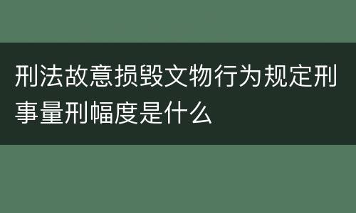刑法故意损毁文物行为规定刑事量刑幅度是什么