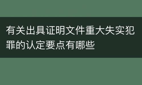 有关出具证明文件重大失实犯罪的认定要点有哪些