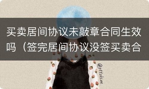 买卖居间协议未敲章合同生效吗（签完居间协议没签买卖合同）