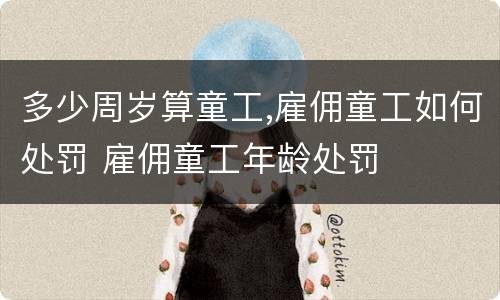 多少周岁算童工,雇佣童工如何处罚 雇佣童工年龄处罚