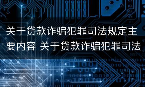 关于贷款诈骗犯罪司法规定主要内容 关于贷款诈骗犯罪司法规定主要内容有哪些