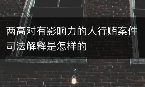 两高对有影响力的人行贿案件司法解释是怎样的