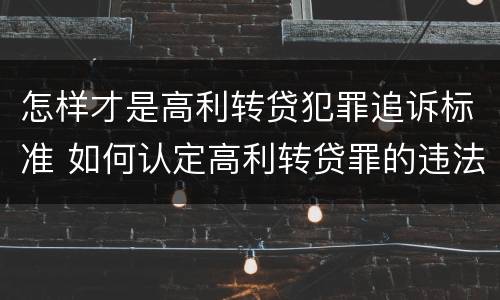 怎样才是高利转贷犯罪追诉标准 如何认定高利转贷罪的违法数额