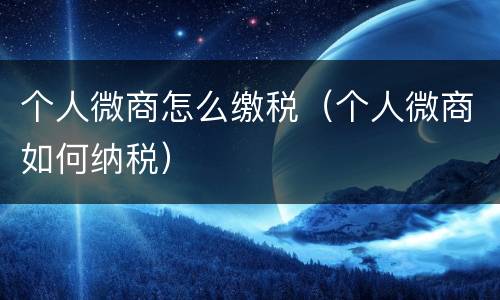 个人微商怎么缴税（个人微商如何纳税）
