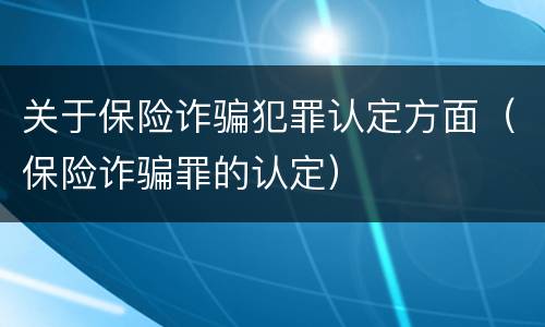 关于保险诈骗犯罪认定方面（保险诈骗罪的认定）
