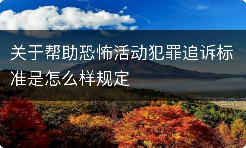 关于帮助恐怖活动犯罪追诉标准是怎么样规定