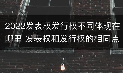 2022发表权发行权不同体现在哪里 发表权和发行权的相同点