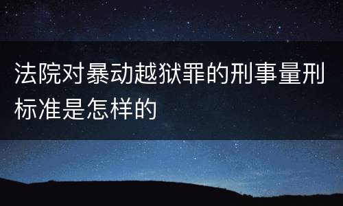 法院对暴动越狱罪的刑事量刑标准是怎样的