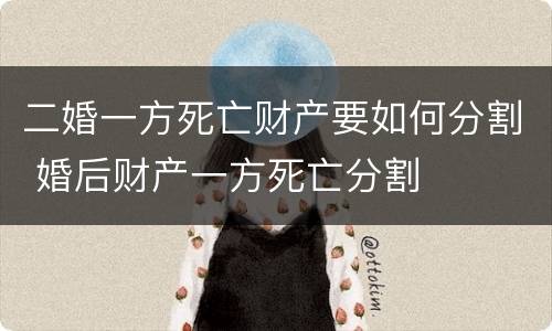 二婚一方死亡财产要如何分割 婚后财产一方死亡分割