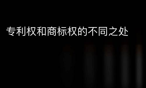 专利权和商标权的不同之处