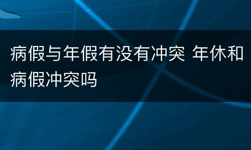 病假与年假有没有冲突 年休和病假冲突吗