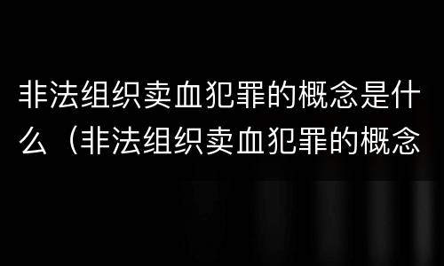 非法组织卖血犯罪的概念是什么（非法组织卖血犯罪的概念是什么意思）