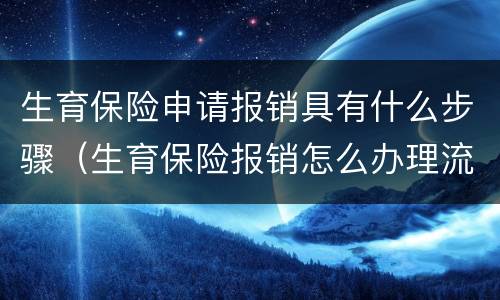生育保险申请报销具有什么步骤（生育保险报销怎么办理流程）