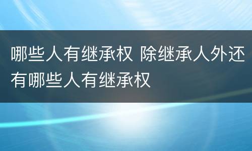 哪些人有继承权 除继承人外还有哪些人有继承权