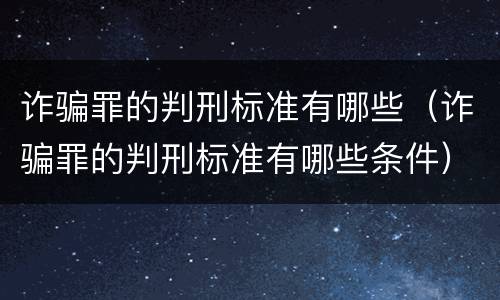 诈骗罪的判刑标准有哪些（诈骗罪的判刑标准有哪些条件）