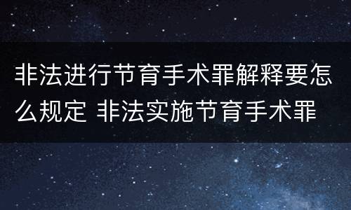 非法进行节育手术罪解释要怎么规定 非法实施节育手术罪