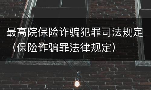 最高院保险诈骗犯罪司法规定（保险诈骗罪法律规定）