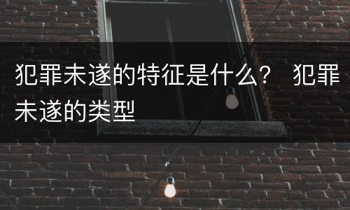 犯罪未遂的特征是什么？ 犯罪未遂的类型