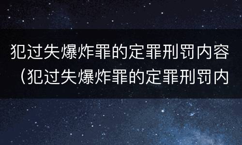 犯过失爆炸罪的定罪刑罚内容（犯过失爆炸罪的定罪刑罚内容是什么）
