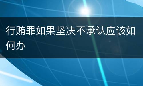 行贿罪如果坚决不承认应该如何办