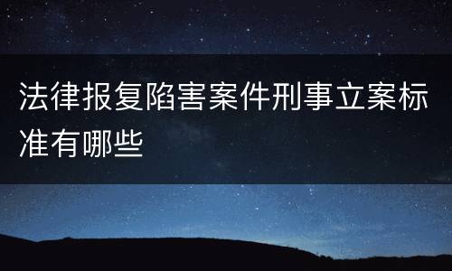 法律报复陷害案件刑事立案标准有哪些