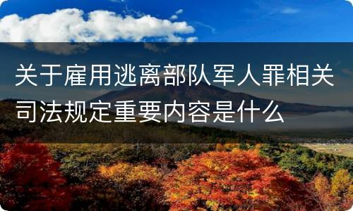 关于雇用逃离部队军人罪相关司法规定重要内容是什么