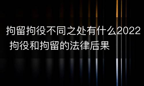 拘留拘役不同之处有什么2022 拘役和拘留的法律后果