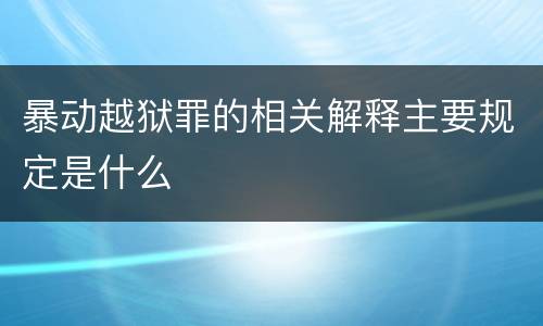暴动越狱罪的相关解释主要规定是什么