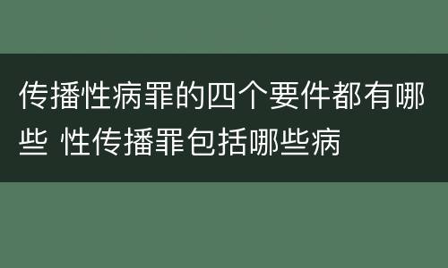 传播性病罪的四个要件都有哪些 性传播罪包括哪些病