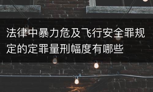 法律中暴力危及飞行安全罪规定的定罪量刑幅度有哪些