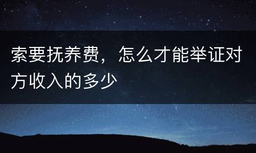 索要抚养费，怎么才能举证对方收入的多少